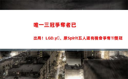 唯一三冠爭奪者已出局！LGD.y、原Spirit五人還有機會爭奪Ti雙冠